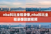 nba科比全程录像,nba科比全程录像回放视频