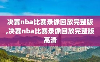 决赛nba比赛录像回放完整版,决赛nba比赛录像回放完整版高清