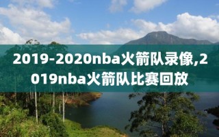 2019-2020nba火箭队录像,2019nba火箭队比赛回放