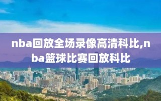 nba回放全场录像高清科比,nba篮球比赛回放科比