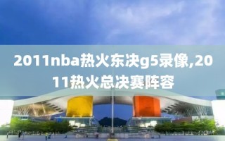 2011nba热火东决g5录像,2011热火总决赛阵容