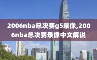 2006nba总决赛g5录像,2006nba总决赛录像中文解说
