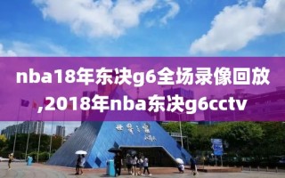 nba18年东决g6全场录像回放,2018年nba东决g6cctv
