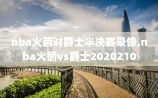 nba火箭对爵士半决赛录像,nba火箭vs爵士2020210