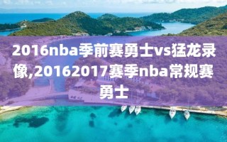 2016nba季前赛勇士vs猛龙录像,20162017赛季nba常规赛勇士