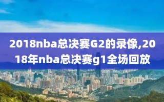 2018nba总决赛G2的录像,2018年nba总决赛g1全场回放