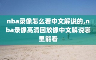 nba录像怎么看中文解说的,nba录像高清回放像中文解说哪里能看