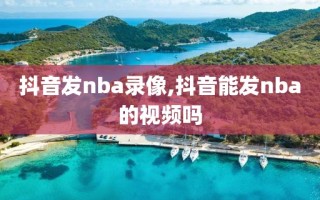 抖音发nba录像,抖音能发nba的视频吗