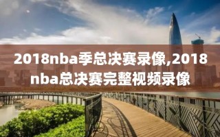 2018nba季总决赛录像,2018nba总决赛完整视频录像