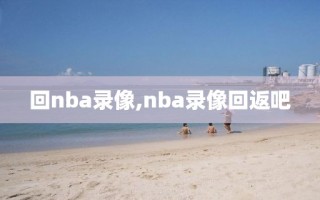 回nba录像,nba录像回返吧
