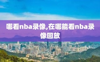 哪看nba录像,在哪能看nba录像回放