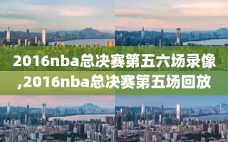 2016nba总决赛第五六场录像,2016nba总决赛第五场回放