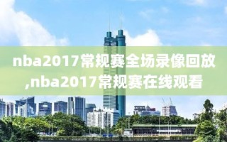 nba2017常规赛全场录像回放,nba2017常规赛在线观看