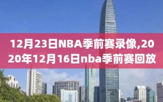 12月23日NBA季前赛录像,2020年12月16日nba季前赛回放