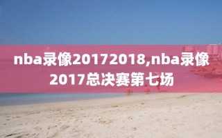 nba录像20172018,nba录像2017总决赛第七场