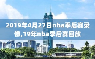 2019年4月27日nba季后赛录像,19年nba季后赛回放