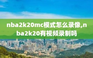 nba2k20mc模式怎么录像,nba2k20有视频录制吗