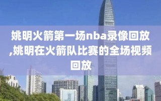 姚明火箭第一场nba录像回放,姚明在火箭队比赛的全场视频回放