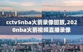 cctv5nba火箭录像回放,2020nba火箭视频直播录像