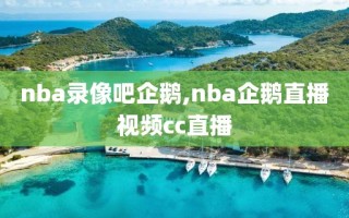 nba录像吧企鹅,nba企鹅直播视频cc直播