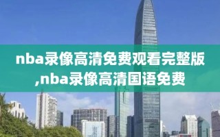 nba录像高清免费观看完整版,nba录像高清国语免费