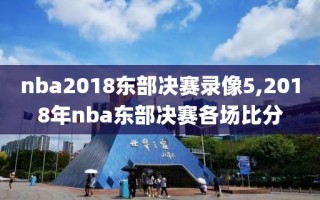nba2018东部决赛录像5,2018年nba东部决赛各场比分
