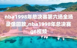 nba1998年总决赛第六场全场录像回放,nba1998年总决赛g6视频
