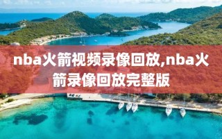 nba火箭视频录像回放,nba火箭录像回放完整版