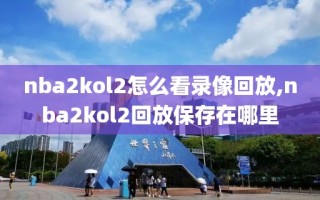 nba2kol2怎么看录像回放,nba2kol2回放保存在哪里