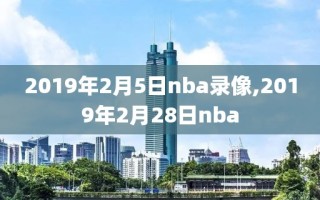 2019年2月5日nba录像,2019年2月28日nba