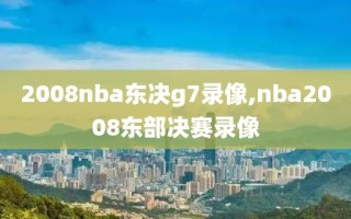 2008nba东决g7录像,nba2008东部决赛录像