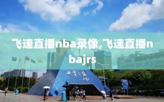 飞速直播nba录像,飞速直播nbajrs