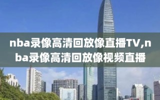 nba录像高清回放像直播TV,nba录像高清回放像视频直播