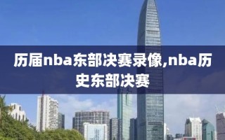 历届nba东部决赛录像,nba历史东部决赛