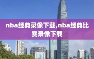 nba经典录像下载,nba经典比赛录像下载