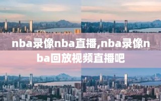 nba录像nba直播,nba录像nba回放视频直播吧
