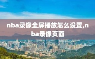nba录像全屏播放怎么设置,nba录像页面