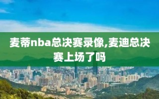 麦蒂nba总决赛录像,麦迪总决赛上场了吗