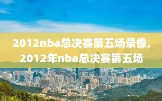 2012nba总决赛第五场录像,2012年nba总决赛第五场