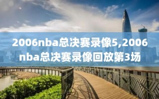 2006nba总决赛录像5,2006nba总决赛录像回放第3场