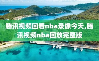 腾讯视频回看nba录像今天,腾讯视频nba回放完整版