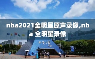 nba2021全明星原声录像,nba 全明星录像