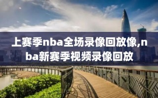 上赛季nba全场录像回放像,nba新赛季视频录像回放