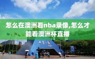 怎么在澳洲看nba录像,怎么才能看澳洲杯直播