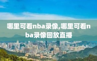 哪里可看nba录像,哪里可看nba录像回放直播