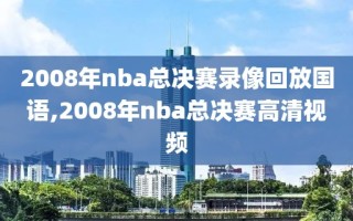 2008年nba总决赛录像回放国语,2008年nba总决赛高清视频