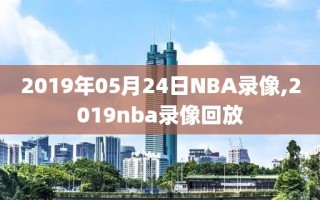 2019年05月24日NBA录像,2019nba录像回放