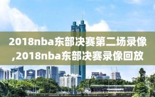 2018nba东部决赛第二场录像,2018nba东部决赛录像回放