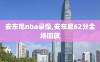 安东尼nba录像,安东尼62分全场回放