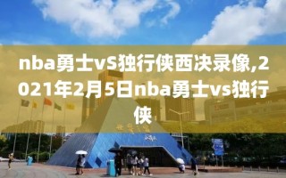 nba勇士vS独行侠西决录像,2021年2月5日nba勇士vs独行侠